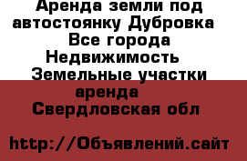 Аренда земли под автостоянку Дубровка - Все города Недвижимость » Земельные участки аренда   . Свердловская обл.